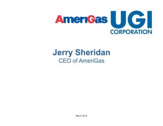May 8, 2014
Jerry Sheridan
CEO of AmeriGas
 