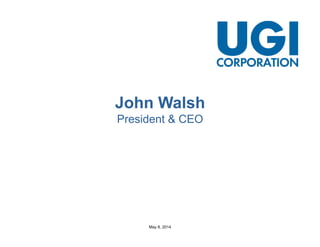 May 8, 2014
John Walsh
President & CEO
 