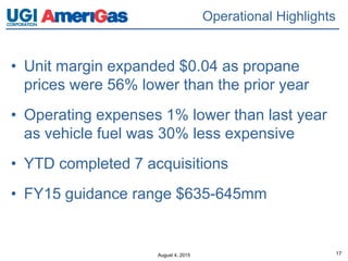 August 4, 2015 17
• Unit margin expanded $0.04 as propane
prices were 56% lower than the prior year
• Operating expenses 1% lower than last year
as vehicle fuel was 30% less expensive
• YTD completed 7 acquisitions
• FY15 guidance range $635-645mm
Operational Highlights
 
