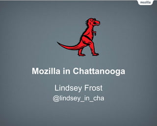 Mozilla in Chattanooga
Lindsey Frost
@lindsey_in_cha
 