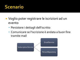    Voglio poter registrare le iscrizioni ad un
    evento
     Persistere i dettagli dell’iscritto
     Comunicare se l’iscrizione è andata a buon fine
      tramite mail
                                    EmailService

            SubscriptionService

                                  PersonRepository
 