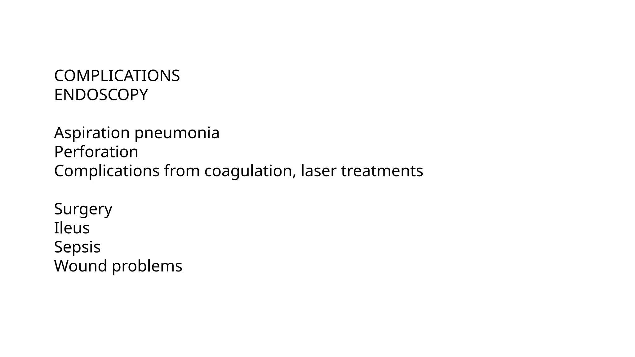 COMPLICATIONS
ENDOSCOPY
Aspiration pneumonia
Perforation
Complications from coagulation, laser treatments
Surgery
Ileus
Sepsis
Wound problems
 