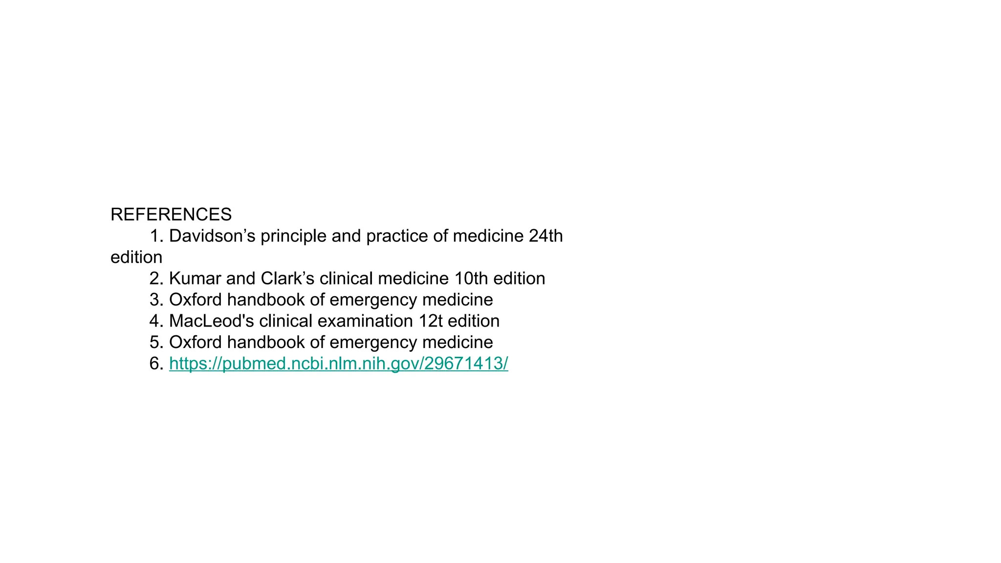 REFERENCES
1. Davidson’s principle and practice of medicine 24th
edition
2. Kumar and Clark’s clinical medicine 10th edition
3. Oxford handbook of emergency medicine
4. MacLeod's clinical examination 12t edition
5. Oxford handbook of emergency medicine
6. https://pubmed.ncbi.nlm.nih.gov/29671413/
 