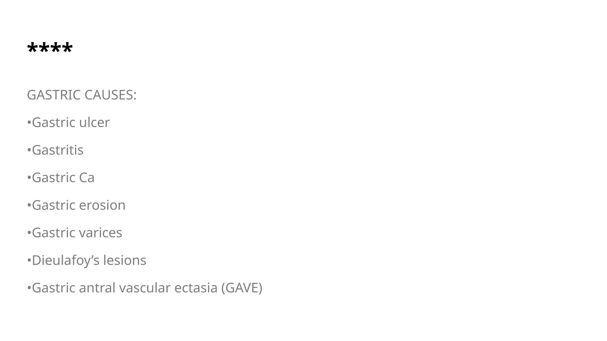 ****
GASTRIC CAUSES:
•Gastric ulcer
•Gastritis
•Gastric Ca
•Gastric erosion
•Gastric varices
•Dieulafoy’s lesions
•Gastric antral vascular ectasia (GAVE)
 