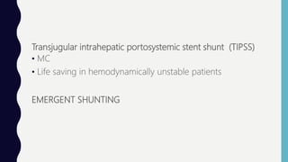 Transjugular intrahepatic portosystemic stent shunt (TIPSS)
• MC
• Life saving in hemodynamically unstable patients
EMERGENT SHUNTING
 
