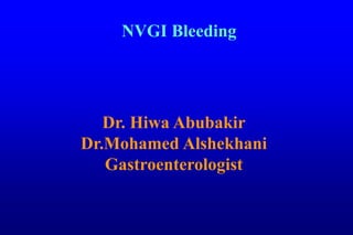 Dr. Hiwa Abubakir
Dr.Mohamed Alshekhani
Gastroenterologist
NVGI Bleeding
 
