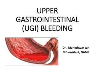 UPPER
GASTROINTESTINAL
(UGI) BLEEDING
Dr . Muneshwar sah
MD resident, NAMS
 