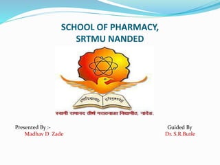SCHOOL OF PHARMACY,
SRTMU NANDED
Presented By :- Guided By
Madhav D Zade Dr. S.R.Butle
 