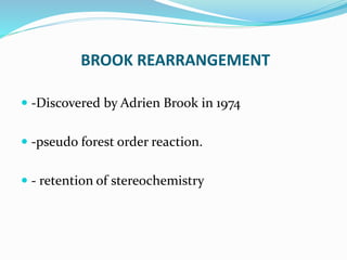 BROOK REARRANGEMENT
 -Discovered by Adrien Brook in 1974
 -pseudo forest order reaction.
 - retention of stereochemistry
 