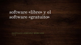 software «libre» y el
software «gratuito»
SANTIAGO JIMÉNEZ MERCADO
11-2
 