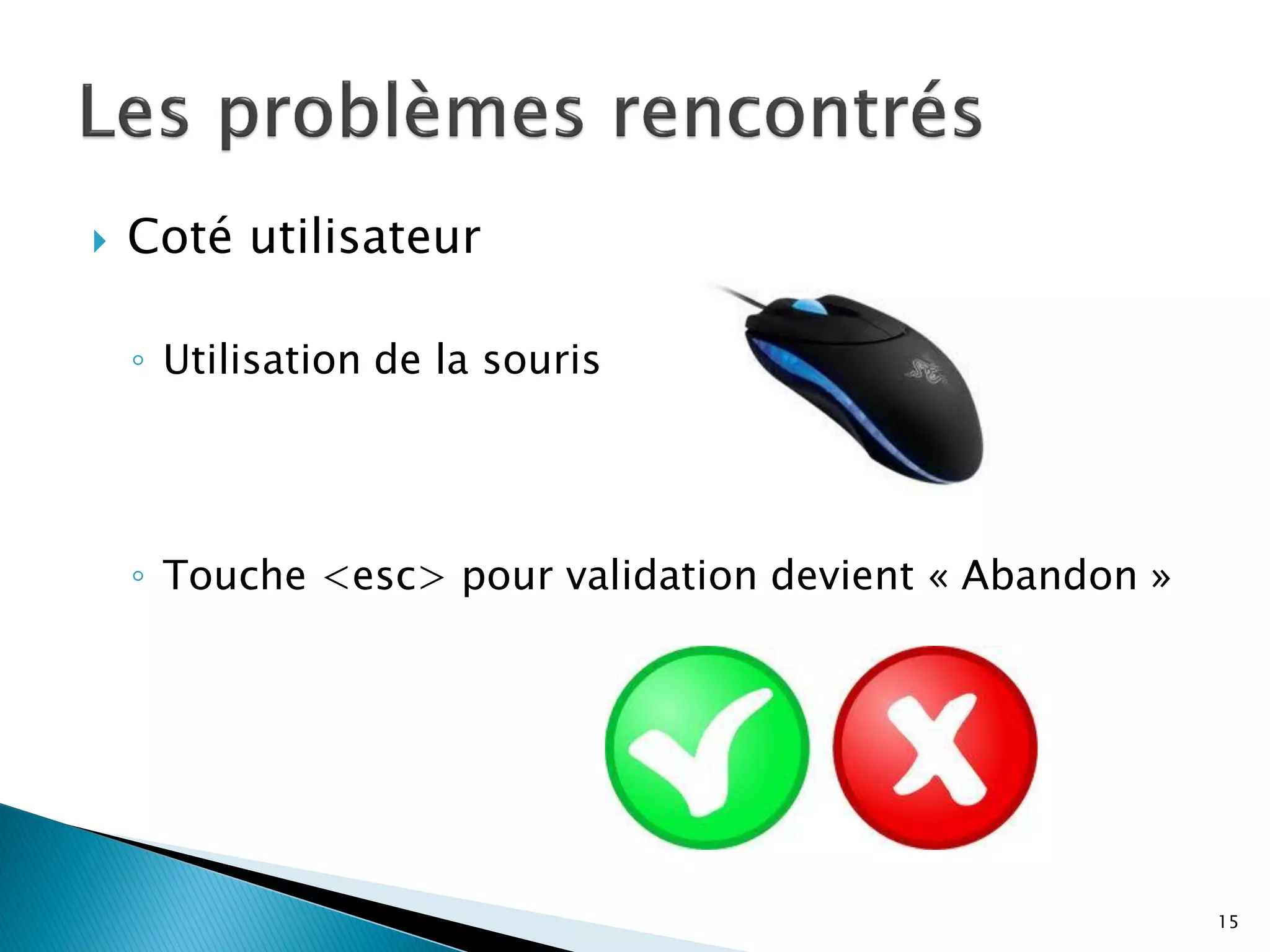    Coté utilisateur

    ◦ Utilisation de la souris




    ◦ Touche <esc> pour validation devient « Abandon »




                                                         15
 