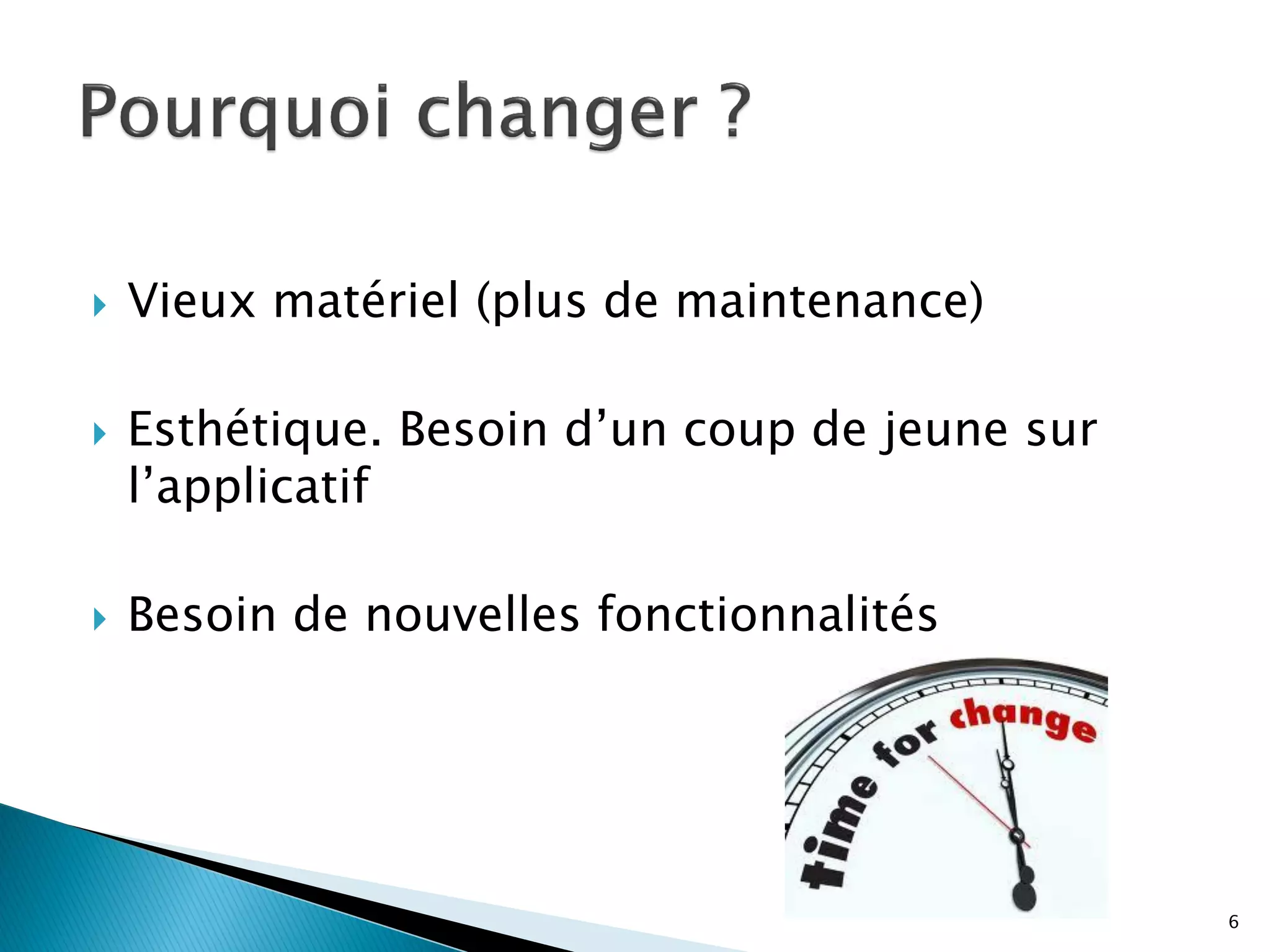    Vieux matériel (plus de maintenance)

   Esthétique. Besoin d’un coup de jeune sur
    l’applicatif

   Besoin de nouvelles fonctionnalités




                                                6
 
