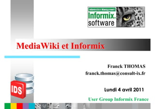 MediaWiki et Informix

                          Franck THOMAS
                franck.thomas@consult-ix.fr


                        Lundi 4 avril 2011
                 User Group Informix France
 