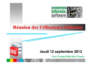 User Group Informix France
RRééunion des Utilisateurs Informixunion des Utilisateurs Informix
Jeudi 12 septembre 2013Jeudi 12 septembre 2013
 