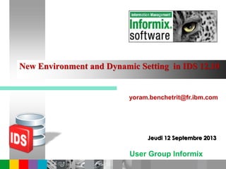 User Group Informix
France
New Environment and Dynamic Setting in IDS 12.10
yoram.benchetrit@fr.ibm.com
Jeudi 12 Septembre 2013
 