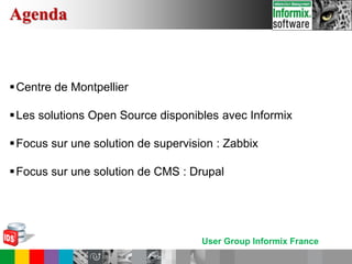 User Group Informix France
Agenda
Centre de Montpellier
Les solutions Open Source disponibles avec Informix
Focus sur une solution de supervision : Zabbix
Focus sur une solution de CMS : Drupal
 