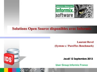 User Group Informix France
Solutions Open Source disponibles avec Informix
Laurent Revel
(System x / PureFlex Benchmark)
Jeudi 12 Septembre 2013
 