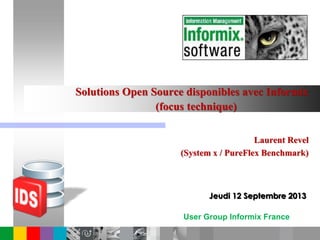 User Group Informix France
Solutions Open Source disponibles avec Informix
(focus technique)
Laurent Revel
(System x / PureFlex Benchmark)
Jeudi 12 Septembre 2013
 
