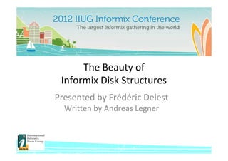 The Beauty of
 Informix Disk Structures
Presented by Frédéric Delest
  Written by Andreas Legner
 