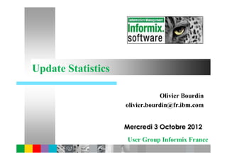 Update Statistics

                                Olivier Bourdin
                    olivier.bourdin@fr.ibm.com


                    Mercredi 3 Octobre 2012
                     User Group Informix France
 