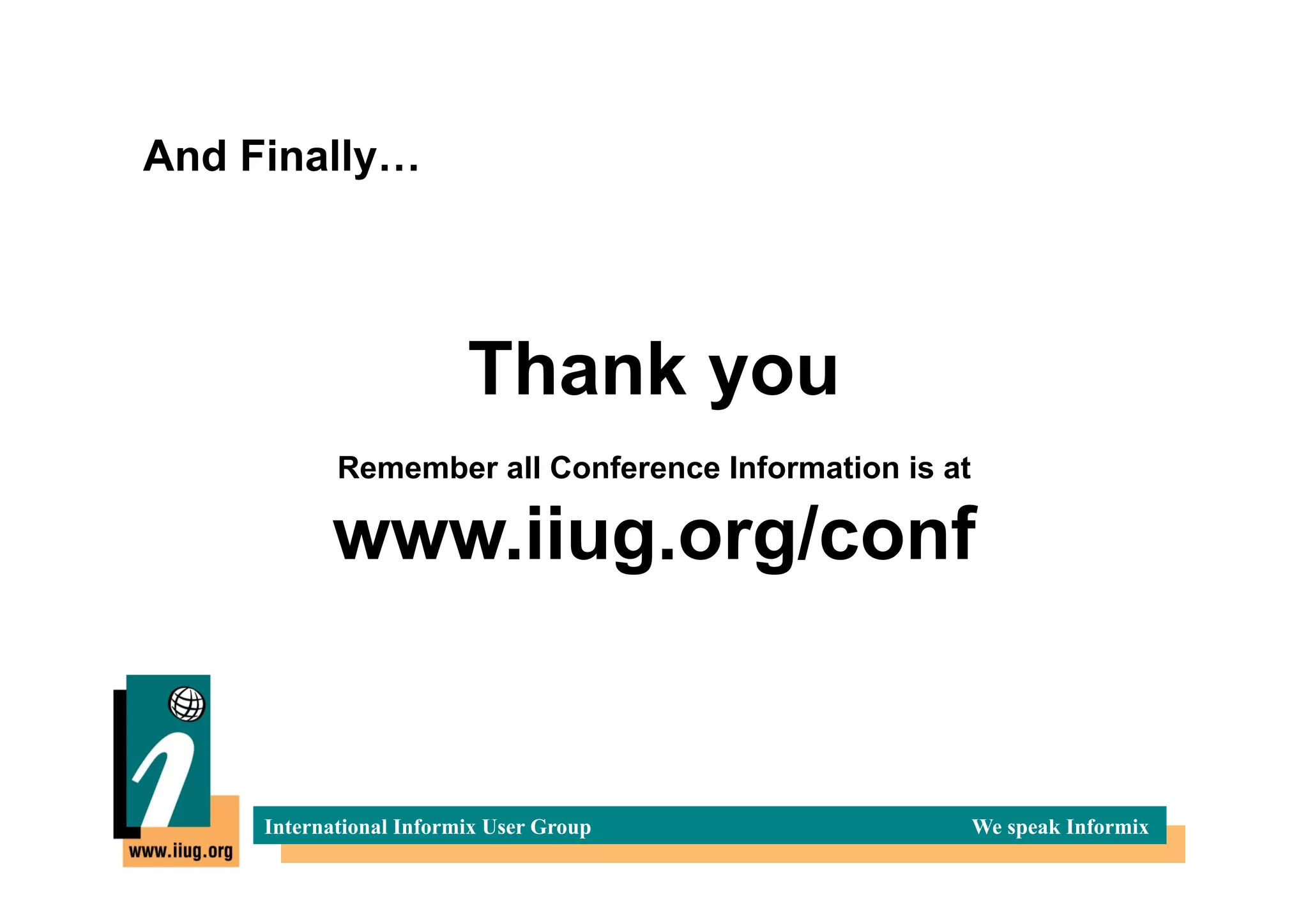 And Finally…




                         Thank you
            Remember all Conference Information is at

           www.iiug.org/conf


     International Informix User Group                  We speak Informix
 