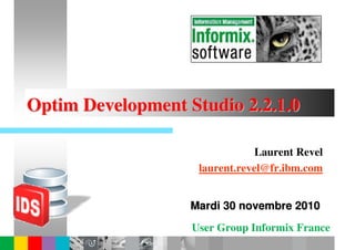 Optim Development Studio 2.2.1.0

                                Laurent Revel
                    laurent.revel@fr.ibm.com


                   Mardi 30 novembre 2010
                   User Group Informix France
 