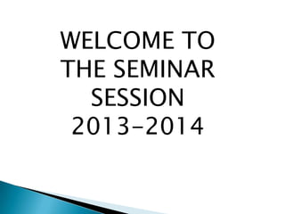 WELCOME TO
THE SEMINAR
SESSION
2013-2014

 