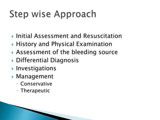 







Initial Assessment and Resuscitation
History and Physical Examination
Assessment of the bleeding source
Differential Diagnosis
Investigations
Management
◦ Conservative
◦ Therapeutic

 