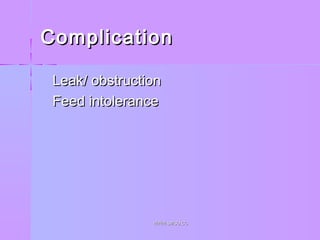 ComplicationComplication
 Leak/ obstructionLeak/ obstruction
 Feed intoleranceFeed intolerance
WWW.SMSO.CCWWW.SMSO.CC
 