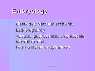 EmbryologyEmbryology
 Mesenteric Vascular accidentsMesenteric Vascular accidents
 Late pregnancyLate pregnancy
 volvulus, gastroschisis, omphalocele,volvulus, gastroschisis, omphalocele,
internal herniasinternal hernias
 Louw & Bernard experimentsLouw & Bernard experiments
WWW.SMSO.CCWWW.SMSO.CC
 
