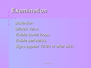 ExaminationExamination
 DistentionDistention
 Dilated veinsDilated veins
 Visible bowel loopsVisible bowel loops
 Visible peristalsisVisible peristalsis
 Signs appear 12-24 hr after birthSigns appear 12-24 hr after birth
WWW.SMSO.CCWWW.SMSO.CC
 