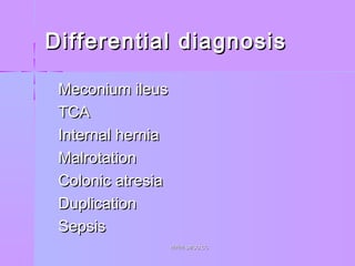 Differential diagnosisDifferential diagnosis
 Meconium ileusMeconium ileus
 TCATCA
 Internal herniaInternal hernia
 MalrotationMalrotation
 Colonic atresiaColonic atresia
 DuplicationDuplication
 SepsisSepsis
WWW.SMSO.CCWWW.SMSO.CC
 