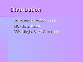 DistributionDistribution
 Jejunum: ileum-50% eachJejunum: ileum-50% each
 MC- distal ileumMC- distal ileum
 90% single, 6- 20% multiple90% single, 6- 20% multiple
WWW.SMSO.CCWWW.SMSO.CC
 