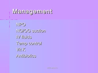 ManagementManagement
 NPONPO
 NG/OG suctionNG/OG suction
 IV fluidsIV fluids
 Temp controlTemp control
 Vit KVit K
 AntibioticsAntibiotics
WWW.SMSO.CCWWW.SMSO.CC
 