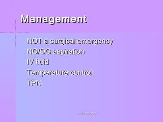 ManagementManagement
 NOT a surgical emergencyNOT a surgical emergency
 NG/OG aspirationNG/OG aspiration
 IV fluidIV fluid
 Temperature controlTemperature control
 TPNTPN
WWW.SMSO.CCWWW.SMSO.CC
 
