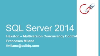 SQL Server 2014
Hekaton – Multiversion Concurrency Control
Francesco Milano
fmilano@solidq.com

 