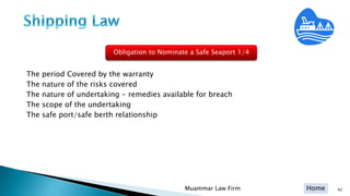 Home
The period Covered by the warranty
The nature of the risks covered
The nature of undertaking - remedies available for breach
The scope of the undertaking
The safe port/safe berth relationship
42Muammar Law Firm
Obligation to Nominate a Safe Seaport 1/4
 
