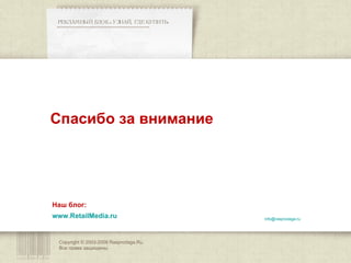 РЕКЛАМНЫЙ БЛОК «УЗНАЙ, ГДЕ КУПИТЬ» ************************************************** Copyright © 2003-200 8  Rasprodaga.Ru.  Все права защищены. Спасибо за внимание [email_address]   Наш блог: www.RetailMedia.ru   