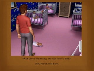 “Wait, there’s one missing. Oh crap, where is Ruth?”
Pssk, Peanut, look down.
 