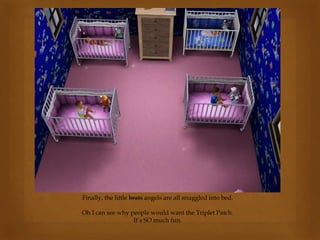 Finally, the little brats angels are all snuggled into bed.
Oh I can see why people would want the Triplet Patch.
It’s SO much fun.
 