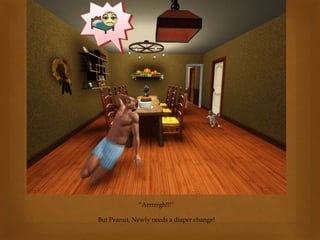 “Arrrrrgh!!!”
But Peanut, Newly needs a diaper change!
 