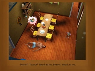 Peanut? Peanut? Speak to me, Peanut. Speak to me.
 