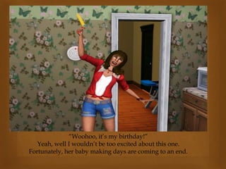 “Woohoo, it’s my birthday!”
Yeah, well I wouldn’t be too excited about this one.
Fortunately, her baby making days are coming to an end.
 