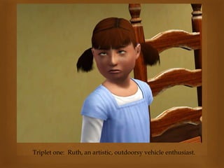 Triplet one: Ruth, an artistic, outdoorsy vehicle enthusiast.
 