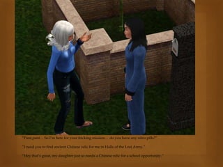 “Pant,pant… So I’m here for your fricking mission… do you have any nitro pills?”
“I need you to find ancient Chinese relic for me in Halls of the Lost Army.”
“Hey that’s great, my daughter just so needs a Chinese relic for a school opportunity.”
 