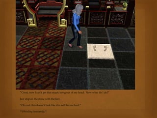 “Great, now I can’t get that stupid song out of my head. Now what do I do?”
Just step on the stone with the feet.
“Oh cool, this doesn’t look like this will be too hard.”
**Whistling innocently.**
 