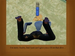 I’m sorry Audry, but I just can’t give you a 10 on that dive…
 