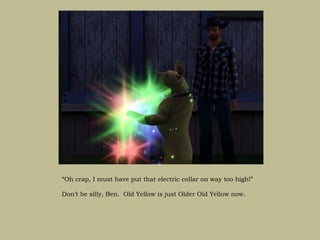 “Oh crap, I must have put that electric collar on way too high!”

Don’t be silly, Ben. Old Yellow is just Older Old Yellow now.
 