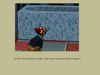 In front of the bathtub, really? Way to go ruining my family’s hygiene.
 