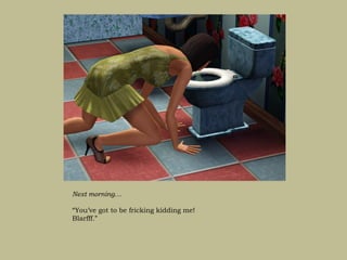 Next morning…

“You’ve got to be fricking kidding me!
Blarfff.”
 